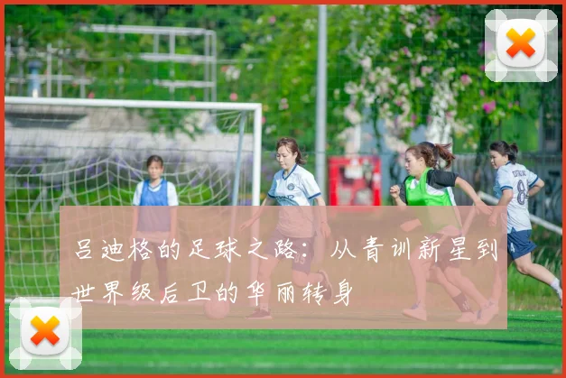 吕迪格的足球之路：从青训新星到世界级后卫的华丽转身