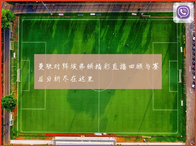 曼联对阵埃弗顿精彩直播回顾与赛后分析尽在这里