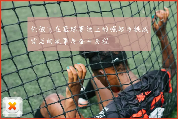 任骏飞在篮球赛场上的崛起与挑战背后的故事与奋斗历程