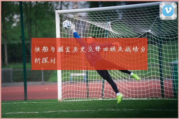 快船与掘金历史交锋回顾及战绩分析探讨