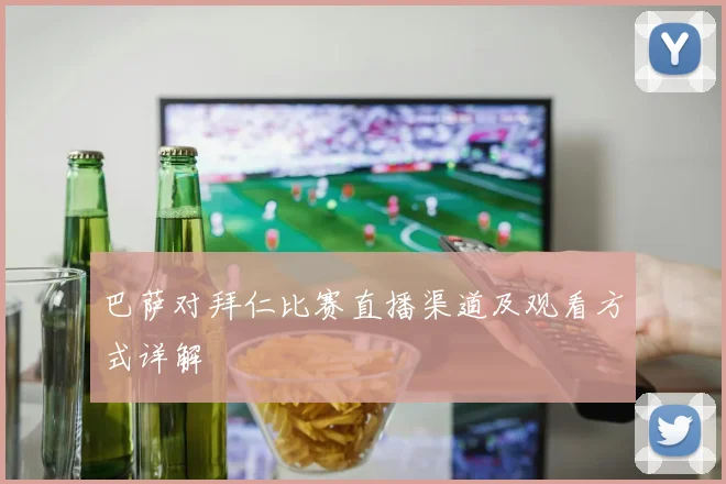巴萨对拜仁比赛直播渠道及观看方式详解