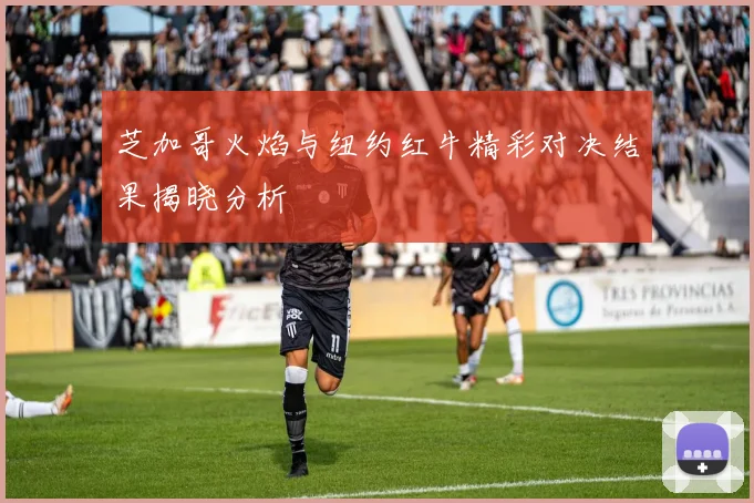 芝加哥火焰与纽约红牛精彩对决结果揭晓分析