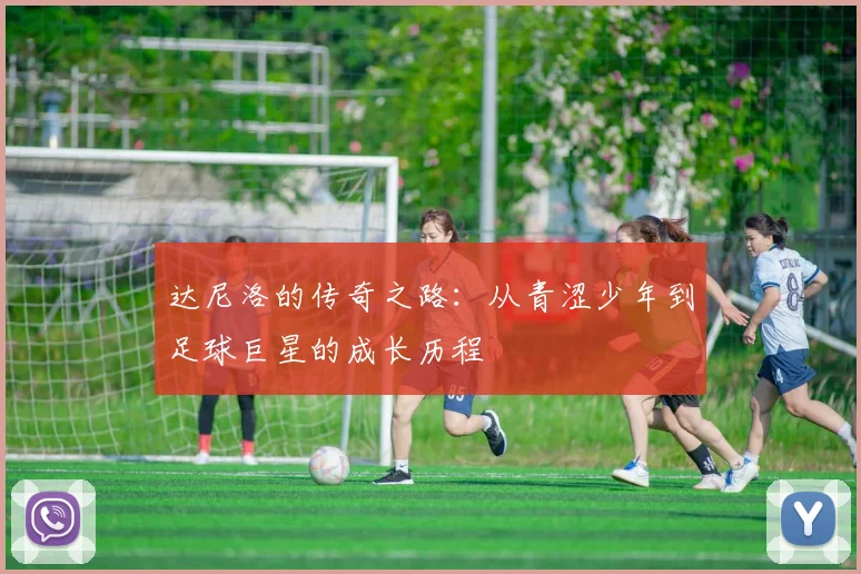 达尼洛的传奇之路：从青涩少年到足球巨星的成长历程