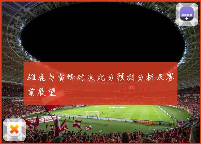 雄鹿与黄蜂对决比分预测分析及赛前展望