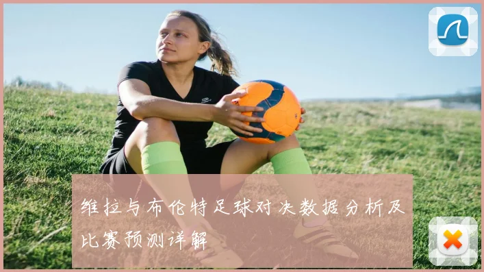 维拉与布伦特足球对决数据分析及比赛预测详解