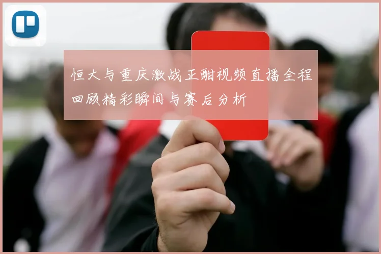恒大与重庆激战正酣视频直播全程回顾精彩瞬间与赛后分析