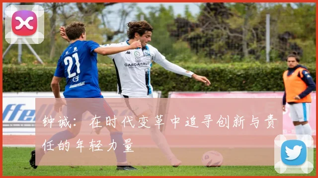 钟诚：在时代变革中追寻创新与责任的年轻力量
