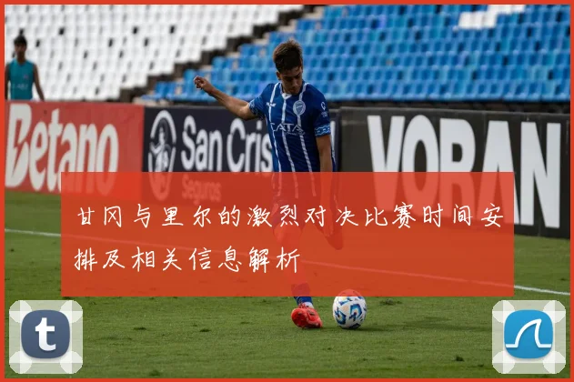 甘冈与里尔的激烈对决比赛时间安排及相关信息解析