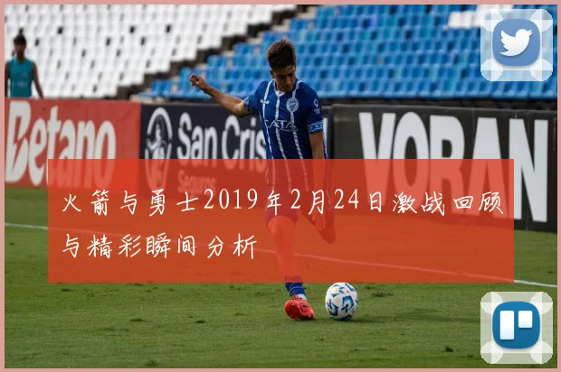 火箭与勇士2019年2月24日激战回顾与精彩瞬间分析