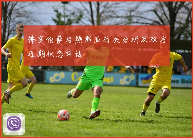 佛罗伦萨与热那亚对决分析及双方近期状态评估