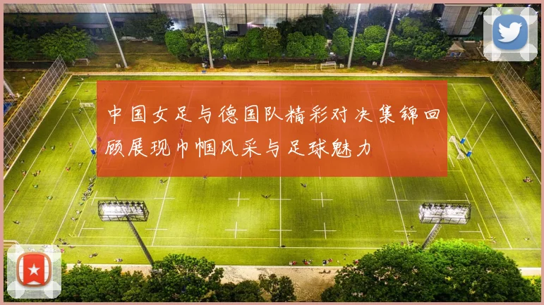 中国女足与德国队精彩对决集锦回顾展现巾帼风采与足球魅力