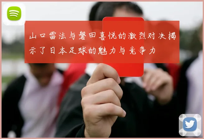 山口雷法与磐田喜悦的激烈对决揭示了日本足球的魅力与竞争力