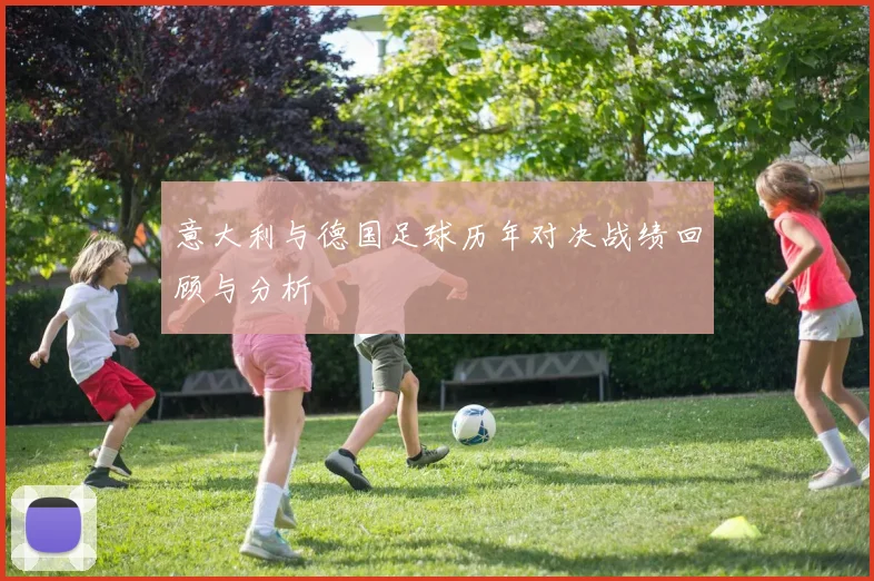 意大利与德国足球历年对决战绩回顾与分析