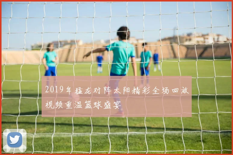 2019年猛龙对阵太阳精彩全场回放视频重温篮球盛宴