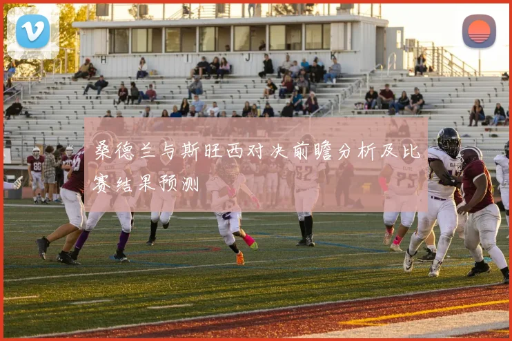 桑德兰与斯旺西对决前瞻分析及比赛结果预测