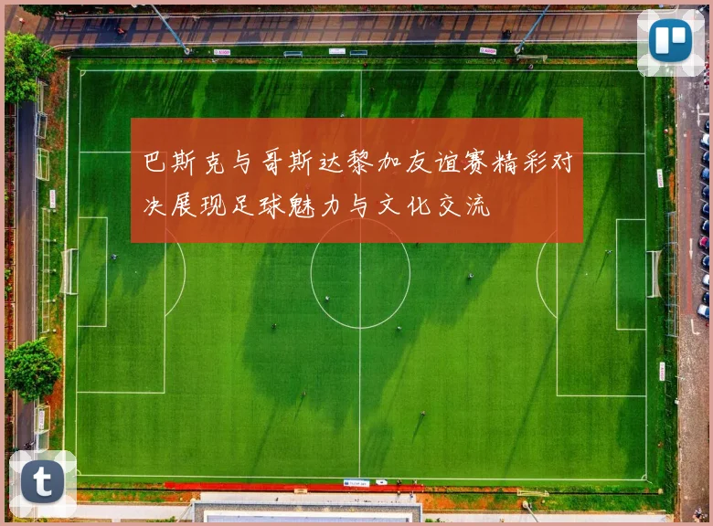 巴斯克与哥斯达黎加友谊赛精彩对决展现足球魅力与文化交流