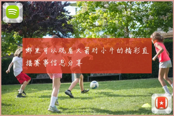 哪里可以观看火箭对小牛的精彩直播赛事信息分享