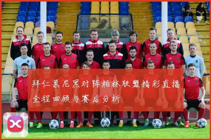 拜仁慕尼黑对阵柏林联盟精彩直播全程回顾与赛后分析