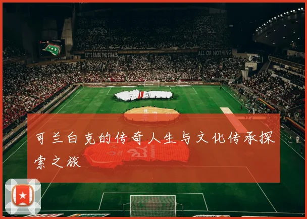 可兰白克的传奇人生与文化传承探索之旅