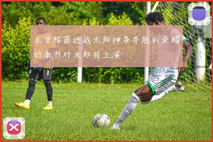 东京绿茵迎战太阳神争夺胜利荣耀的激烈对决即将上演