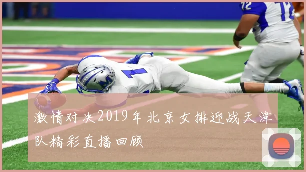 激情对决2019年北京女排迎战天津队精彩直播回顾